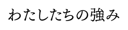 わたしたちの強み